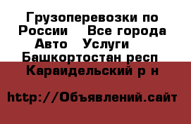 Грузоперевозки по России  - Все города Авто » Услуги   . Башкортостан респ.,Караидельский р-н